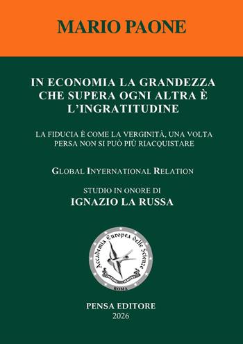 In economia la grandezza che supera ogni altra è l'ingratitudine. La fiducia come la verginità, una volta persa non si può più riacquistare - Mario Paone - Libro Pensa Editore 2026 | Libraccio.it