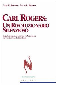 Carl Rogers. Un rivoluzionario silenzioso. Lo psicoterapeuta centrato sulla persona che rivoluzionò la psicologia - Carl R. Rogers, David E. Russell - Libro Edizioni La Meridiana 2006, Persone | Libraccio.it