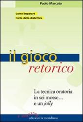 Il gioco retorico. La tecnica oratoria in sei mosse... e un jolly