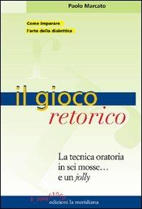 Il gioco retorico. La tecnica oratoria in sei mosse... e un jolly - Paolo Marcato - Libro Edizioni La Meridiana 2007, P come gioco | Libraccio.it