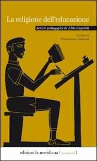 La religione dell'educazione. Scritti pedagogici di Aldo Capitini  - Libro Edizioni La Meridiana 2008, Persuasioni | Libraccio.it