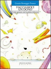 Facciamoci un dono. Come giocare con la prima infanzia - Grazia Honegger Fresco - Libro Edizioni La Meridiana 2009, Partenze | Libraccio.it