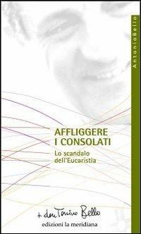 Affliggere i consolati. Lo scandalo dell'eucarestia - Antonio Bello - Libro Edizioni La Meridiana 2009, Paginealtre... i libri di don Tonino Bello | Libraccio.it