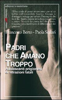 Padri che amano troppo. Adolescenti prigionieri di attrazioni fatali - Francesco Berto, Paola Scalari - Libro Edizioni La Meridiana 2009, Passaggi | Libraccio.it