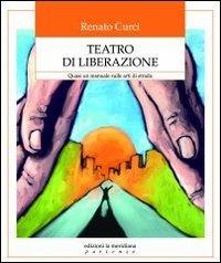 Teatro di liberazione. Quasi un manuale sulle arti di strada - Renato Curci - Libro Edizioni La Meridiana 2011, Partenze... per educare alla pace | Libraccio.it