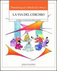 La via del cerchio. Il dialogo e la democrazia della comunità - Manitonquat (Medicine Story) - Libro Edizioni La Meridiana 2011, Partenze... per educare alla pace | Libraccio.it