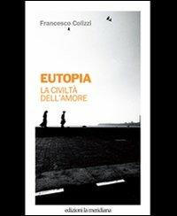Eutopia. La civiltà dell'amore - Francesco Colizzi - Libro Edizioni La Meridiana 2012, Paceinsieme... alle radici dell'erba | Libraccio.it