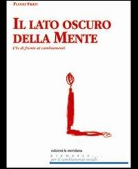 Il lato oscuro della mente. L'io di fronte ai cambiamenti - Fulvio Frati - Libro Edizioni La Meridiana 2012 | Libraccio.it