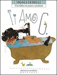 Ti amo G. Una fiaba tra puzze e profumi - Franca Cicirelli - Libro Edizioni La Meridiana 2012, Partenze... per bambini | Libraccio.it