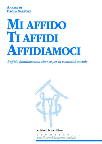 Mi affido Ti affidi Affidiamoci. L'affido familiare: una chance per la comunità sociale  - Libro Edizioni La Meridiana 2013, Premesse... per il cambiamento sociale | Libraccio.it