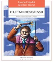 Felicemente stressati. Vincere lo stress imparando a riderne