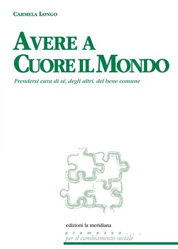 Avere a cuore il mondo. Prendersi cura di sé, degli altri, del bene comune - Carmela Longo - Libro Edizioni La Meridiana 2013, Premesse... per il cambiamento sociale | Libraccio.it