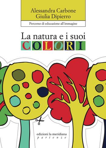 La natura e i suoi colori. Percorso di educazione all'immagine - Alessandra Carbone, Giulia Dipierro - Libro Edizioni La Meridiana 2013, Partenze | Libraccio.it