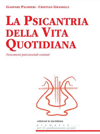 La psicantria della vita quotidiana. Fenomeni psicosociali cantati - Cristian Grassilli, Gaspare Palmieri - Libro Edizioni La Meridiana 2014, Premesse... per il cambiamento sociale | Libraccio.it