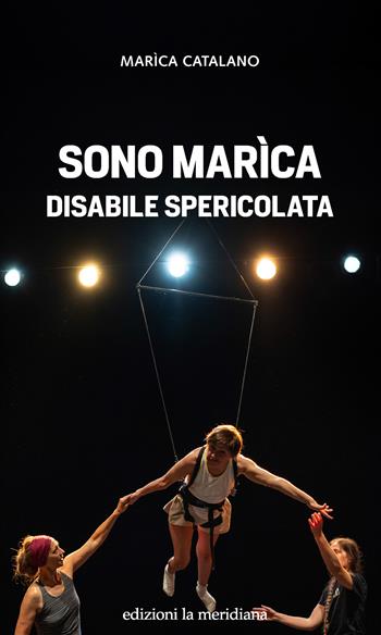 Sono Marìca disabile spericolata - Marìca Catalano - Libro Edizioni La Meridiana 2023, Paceinsieme... alle radici dell'erba | Libraccio.it