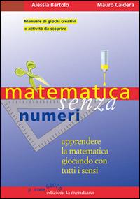 Matematica senza numeri. Apprendere la matematica giocando con tutti i sensi. Manuale di giochi creativi e attività da scoprire - Alessia Bartolo, Mauro Caldera - Libro Edizioni La Meridiana 2015, P come gioco | Libraccio.it