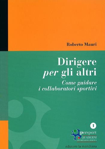 Dirigere per gli altri. Come guidare i collaboratori sportivi - Roberto Mauri - Libro Edizioni La Meridiana 2014, Persport. Quaderni di formazione sportiva | Libraccio.it
