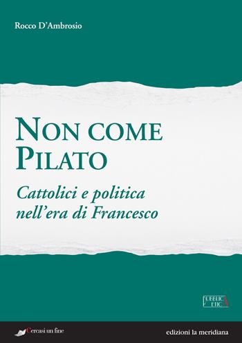 Non come Pilato. Cattolici e politica nell'era di Francesco - Rocco D'Ambrosio - Libro Edizioni La Meridiana 2015, Pubblica etica | Libraccio.it