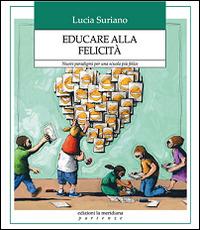 Educare alla felicità. Nuovi paradigmi per una scuola più felice - Lucia Suriano - Libro Edizioni La Meridiana 2016, Partenze | Libraccio.it