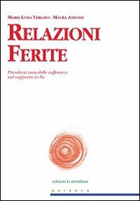 Relazioni Ferite. Prendersi cura delle sofferenze nel rapporto Io-Tu - M. Luisa Verlato, Maura Anfossi - Libro Edizioni La Meridiana 2015, Persone | Libraccio.it