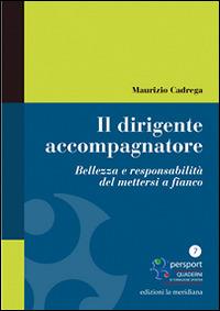 Il dirigente accompagnatore. Bellezza e responsabilità del mettersi a fianco - Maurizio Cadrega - Libro Edizioni La Meridiana 2016, Persport. Quaderni di formazione sportiva | Libraccio.it