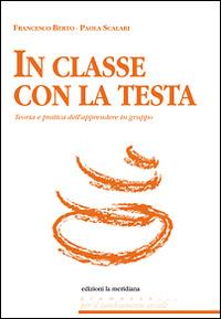 In classe con la testa. Teoria e pratica dell'apprendere in gruppo - Francesco Berto, Paola Scalari - Libro Edizioni La Meridiana 2016, Premesse... per il cambiamento sociale | Libraccio.it