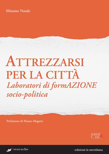 Attrezzarsi per la città. Laboratori di formazione socio-politica - Domenico Natale - Libro Edizioni La Meridiana 2017, Pubblica etica | Libraccio.it