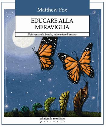 Educare alla meraviglia. Reinventare la scuola, reinventare l'umano - Matthew Fox - Libro Edizioni La Meridiana 2017, Partenze | Libraccio.it