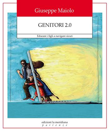 Genitori 2.0. Educare i figli a navigare sicuri - Giuseppe Maiolo - Libro Edizioni La Meridiana 2017, Partenze | Libraccio.it