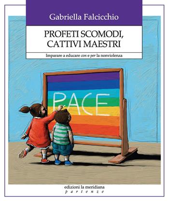 Profeti scomodi, cattivi maestri. Imparare a educare con e per la nonviolenza - Gabriella Falcicchio - Libro Edizioni La Meridiana 2018, Partenze | Libraccio.it