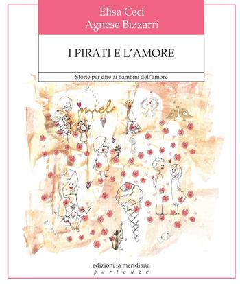 I pirati e l'amore. Storie per dire ai bambini dell'amore. Ediz. a colori - Agnese Bizzarri, Elisa Ceci - Libro Edizioni La Meridiana 2018, Partenze | Libraccio.it