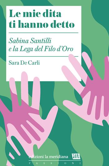 Le mie dita ti hanno detto. Sabina Santilli e la Lega del Filo d'Oro - Sara De Carli - Libro Edizioni La Meridiana 2024 | Libraccio.it