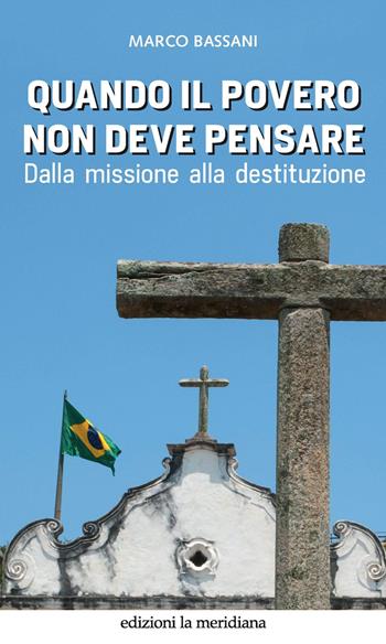 Quando il povero non deve pensare. Dalla missione alla destituzione - Marco Bassani - Libro Edizioni La Meridiana 2019, Paceinsieme... alle radici dell'erba | Libraccio.it