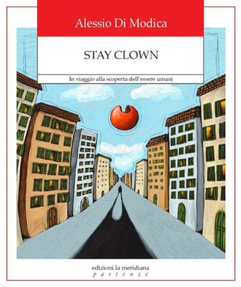 Stay Clown. In viaggio alla scoperta dell'essere umani - Alessio Di Modica - Libro Edizioni La Meridiana 2019, Partenze... per educare alla pace | Libraccio.it