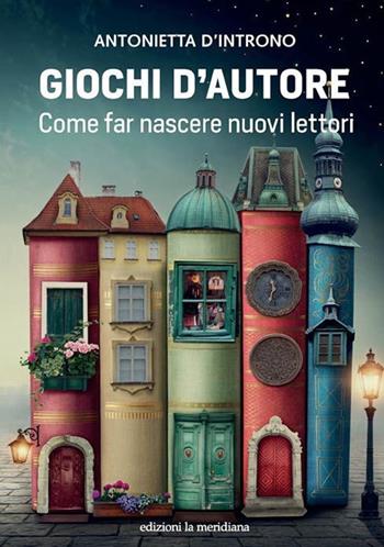 Giochi d'autore. Come far nascere nuovi lettori - Antonietta D'Introno - Libro Edizioni La Meridiana 2019, Paceinsieme... alle radici dell'erba | Libraccio.it