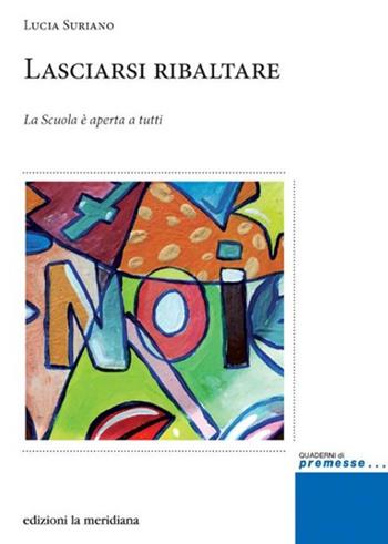 Lasciarsi ribaltare. La scuola è aperta a tutti - Lucia Suriano - Libro Edizioni La Meridiana 2020, Premesse... per il cambiamento sociale | Libraccio.it