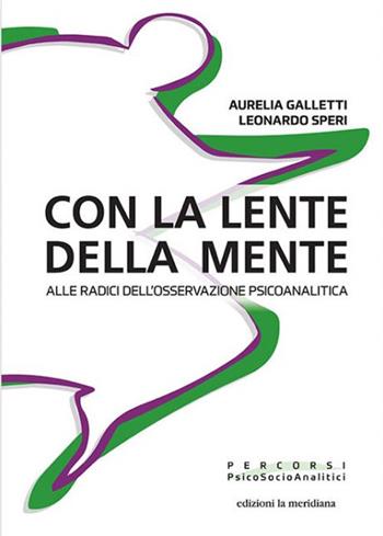 Con la lente della mente. Alle radici dell'osservazione psicoanalitica - Aurelia Galletti, Leonardo Speri - Libro Edizioni La Meridiana 2020, Percorsi PsicoSocioAnalitici | Libraccio.it