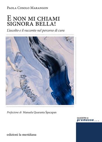 E non mi chiami signora bella! L'ascolto e il racconto nel percorso di cura - Paola Cosolo Marangon - Libro Edizioni La Meridiana 2021, Premesse... per il cambiamento sociale | Libraccio.it