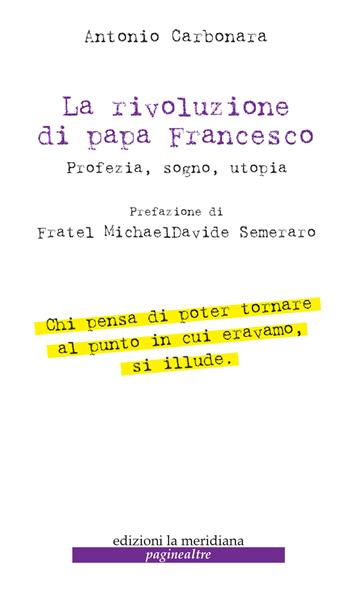La rivoluzione di Papa Francesco. Profezia, sogno, utopia - Antonio Carbonara - Libro Edizioni La Meridiana 2021, Paginealtre | Libraccio.it
