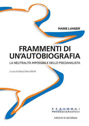 Frammenti di un'autobiografia. La neutralità impossibile dello psicoanalista - Marie Langer - Libro Edizioni La Meridiana 2021, Percorsi PsicoSocioAnalitici | Libraccio.it