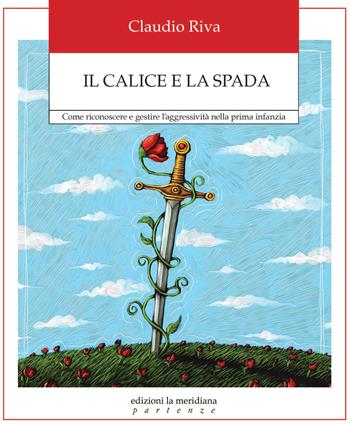 Il calice e la spada. Come riconoscere e gestire l'aggressività nella prima infanzia - Claudio Riva - Libro Edizioni La Meridiana 2022, Partenze... per educare alla pace | Libraccio.it