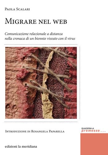 Migrare nel web. Comunicazione relazionale a distanza nella cronaca di un biennio vissuto con il virus - Paola Scalari - Libro Edizioni La Meridiana 2022, Premesse... per il cambiamento sociale | Libraccio.it
