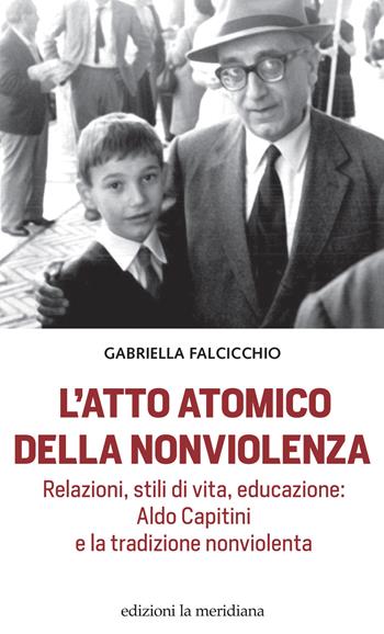 L'atto atomico della nonviolenza. Relazioni, stili di vita, educazione: Aldo Capitini e la tradizione nonviolenta - Gabriella Falcicchio - Libro Edizioni La Meridiana 2022, Paceinsieme... alle radici dell'erba | Libraccio.it