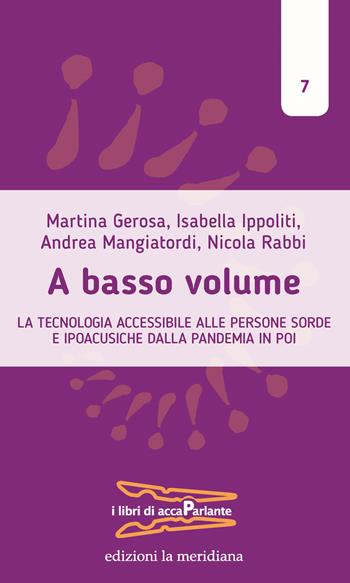 A basso volume. La tecnologia accessibile alle persone sorde e ipoacusiche dalla pandemia in poi - Martina Gerosa, Isabella Ippoliti, Andrea Mangiatordi - Libro Edizioni La Meridiana 2023, I libri di accaParlante | Libraccio.it