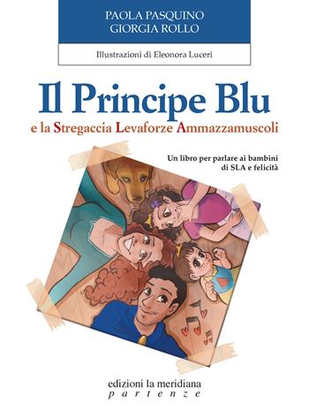 Il Principe Blu e la Stregaccia Levaforze Ammazzamuscoli. Un libro per parlare ai bambini di SLA e felicità - Paola Pasquino, Giorgia Rollo - Libro Edizioni La Meridiana 2022, Partenze... per bambini | Libraccio.it