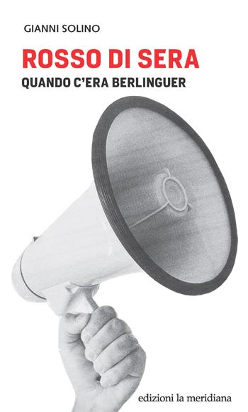 Rosso di sera. Quando c'era Berlinguer - Gianni Solino - Libro Edizioni La Meridiana 2022, Paceinsieme... alle radici dell'erba | Libraccio.it