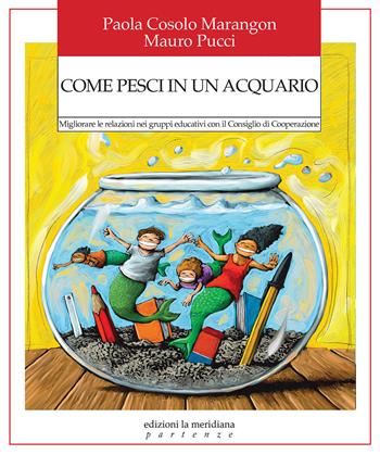 Come pesci in un acquario. Migliorare le relazioni nei gruppi educativi con il Consiglio di Cooperazione - Paola Cosolo Marangon, Mauro Pucci - Libro Edizioni La Meridiana 2022, Partenze... per educare alla pace | Libraccio.it