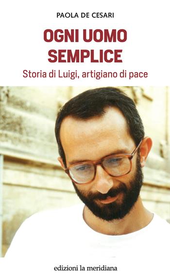 Ogni uomo semplice. Storia di Luigi, artigiano di pace - Paola De Cesari - Libro Edizioni La Meridiana 2022, Paceinsieme... alle radici dell'erba | Libraccio.it