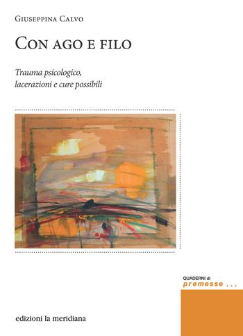 Con ago e filo. Trauma psicologico, lacerazioni e cure possibili - Giuseppina Calvo - Libro Edizioni La Meridiana 2023, Premesse... per il cambiamento sociale | Libraccio.it