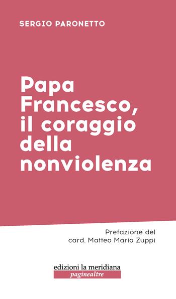 Papa Francesco, il coraggio della nonviolenza - Sergio Paronetto - Libro Edizioni La Meridiana 2023, Paginealtre | Libraccio.it